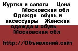 Куртка и сапоги  › Цена ­ 1 000 - Московская обл. Одежда, обувь и аксессуары » Женская одежда и обувь   . Московская обл.